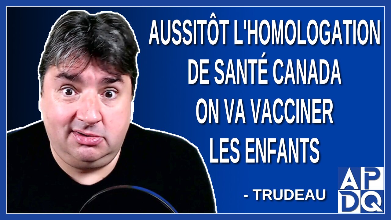 Aussitôt l'homologation de Santé Canada on va vacciner les enfants. Dit Trudeau