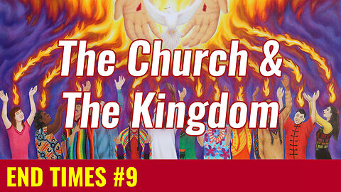 END TIMES #9: The Church & The Kingdom