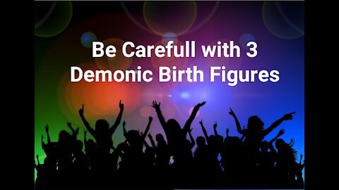 Be Carefull with 3 Demonic Birth Figures
