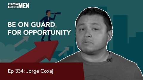 Be On Guard for Opportunity | Jorge Coxaj | Ep 334