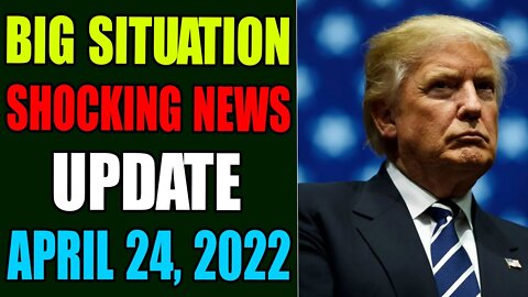 BIG SITUATION SHOCKING NEWS UPDATE OF TODAY MONDAY, APRIL 24, 2022 - TRUMP NEWS