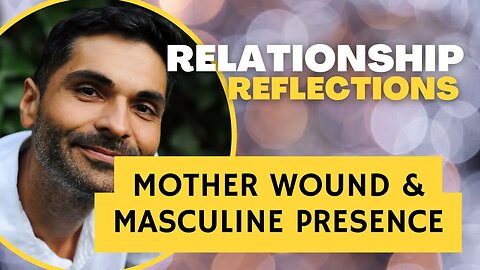 #Relationship Reflections: #MOTHER WOUND & #MASCULINE PRESENCE