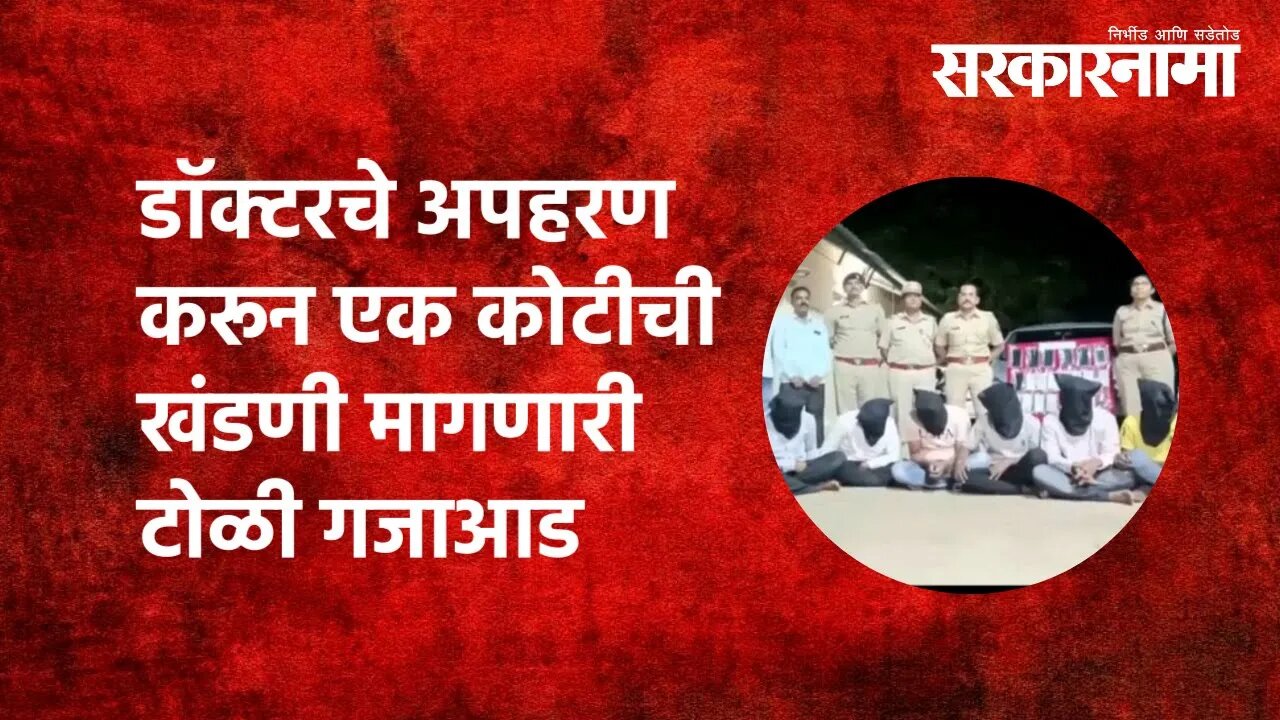 Solapur Gramin Police : डॉक्टरचे अपहरण करून एक कोटीची खंडणी मागणारी टोळी गजाआड | Sarkarnama