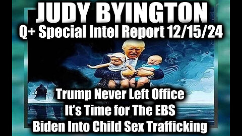 Judy Byington Special Intel Dec.15.24 ~ EBS is Coming, Q+ Trump, Biden Into Child Sex Trafficking