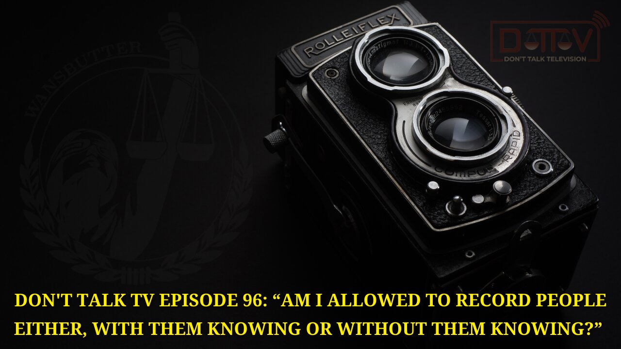 Don’t Talk TV Episode 96: “Am I Allowed To Record People With Or Without Them Knowing?”