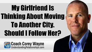 My Girlfriend Is Thinking About Moving To Another City. Should I Follow Her?