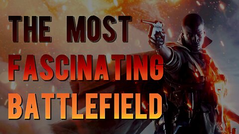 The Most Fascinating Battlefield - A Look At Battlefield 1