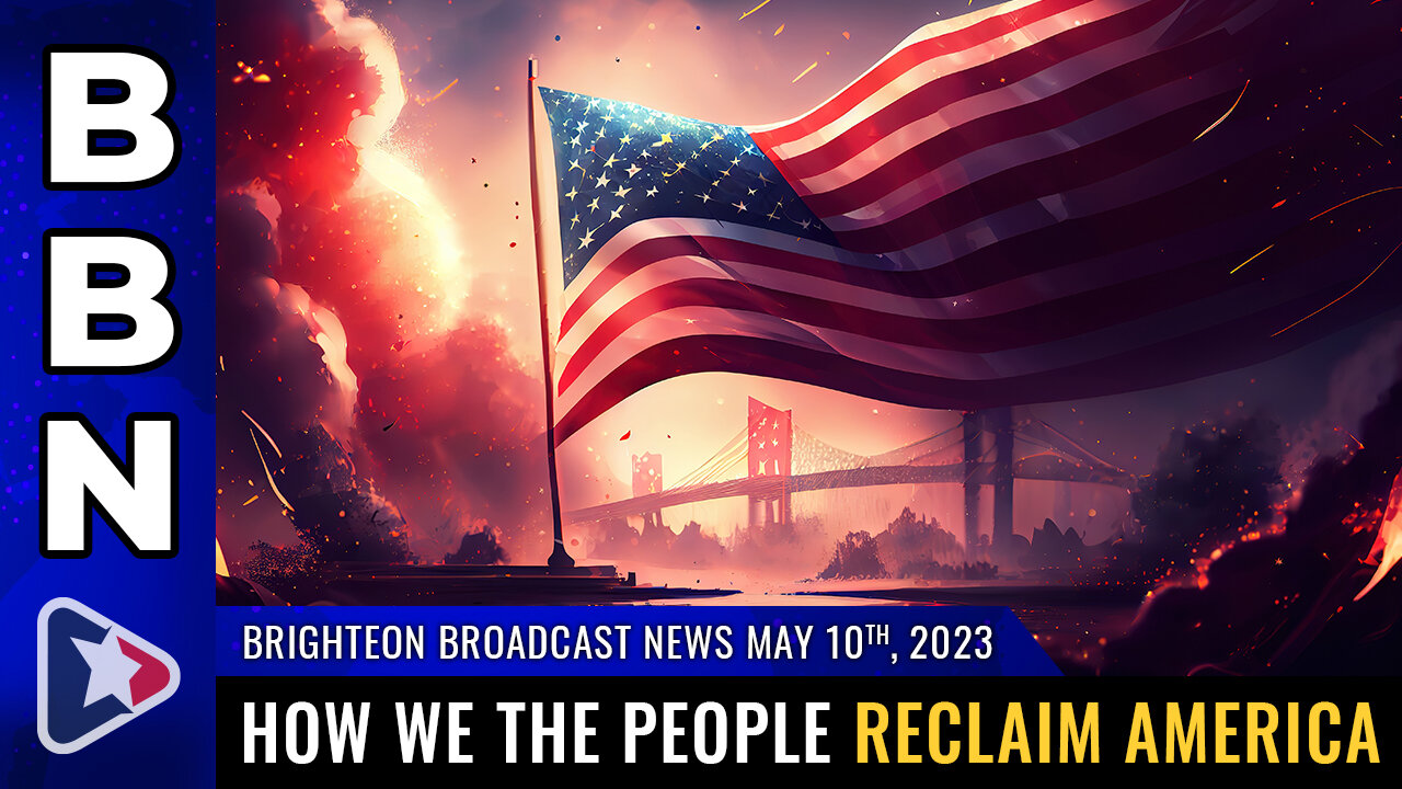 Brighteon Broadcast News, May 10, 2023 - How We the People RECLAIM America