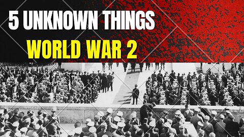 5 Unknown Things About World War 2