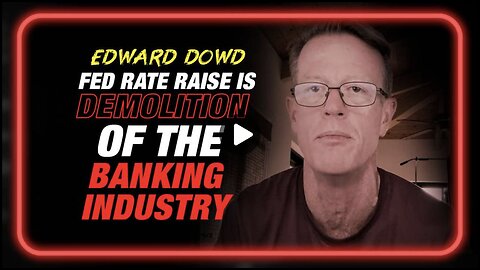 Edward Dowd: Fed Raising Rates Would Be a Willful Demolition of the Banking System