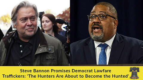 Steve Bannon Promises Democrat Lawfare Traffickers: 'The Hunters Are About to Become the Hunted'