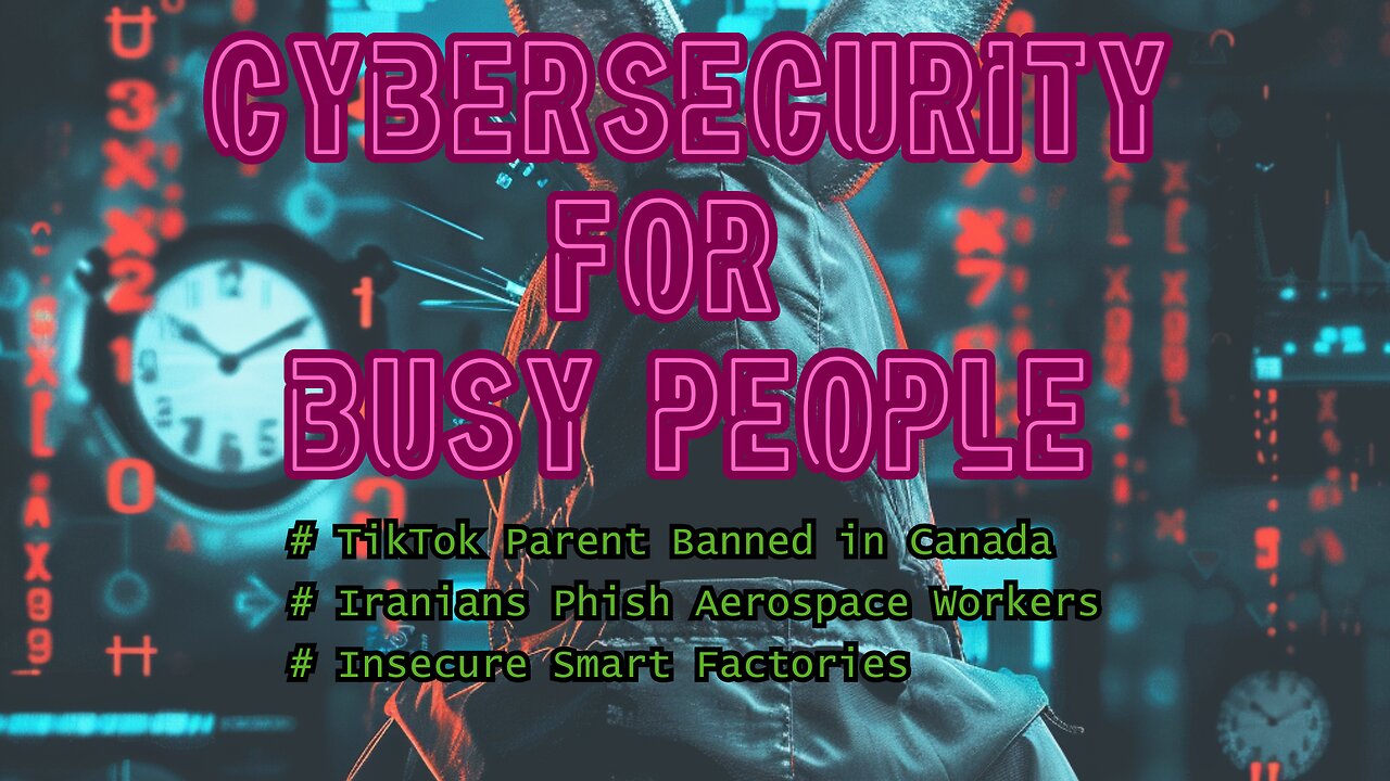 TikTok Parent Banned in Canada, Iranians Phish Aerospace Workers, Insecure Smart Factories
