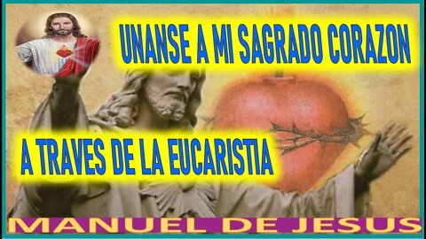 UNANSE A MI SAGRADO CORAZON A TRAVES DE LA EUCARISTIA MENSAJE DE JESUCRISTO A MANUEL DE JESUS