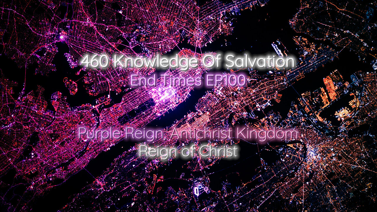 460 Knowledge Of Salvation - End Times EP100 - Purple Reign, Antichrist Kingdom, Reign of Christ
