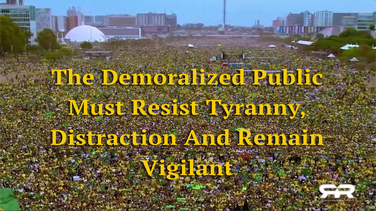 We, The Demoralized Public Must Resist Tyranny, Distraction And Remain Vigilant