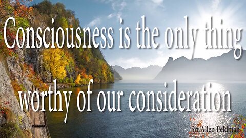 Consciousness is the Only Thing Worthy of Your Consideration!