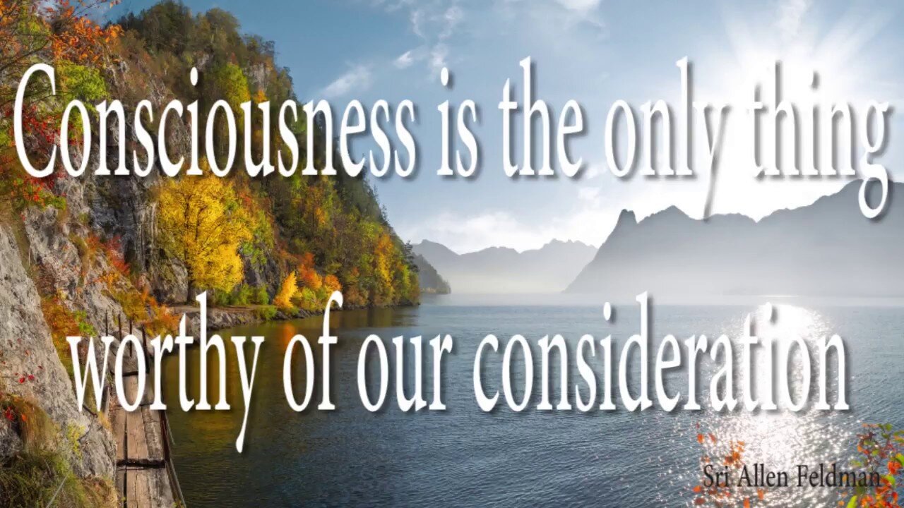 Consciousness is the Only Thing Worthy of Your Consideration!