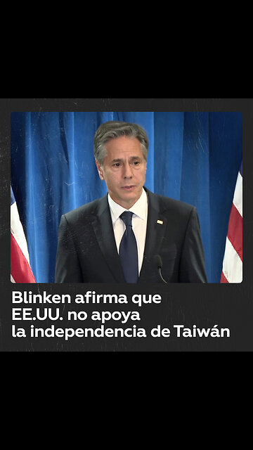Blinken: EE.UU. no apoya la independencia de Taiwán
