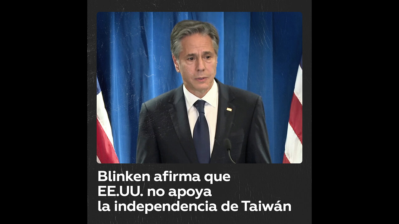 Blinken: EE.UU. no apoya la independencia de Taiwán