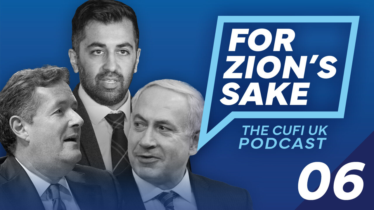 EP06 For Zion's Sake Podcast - Scotland’s new anti-Israel leader & Piers Morgan interviews Netanyahu