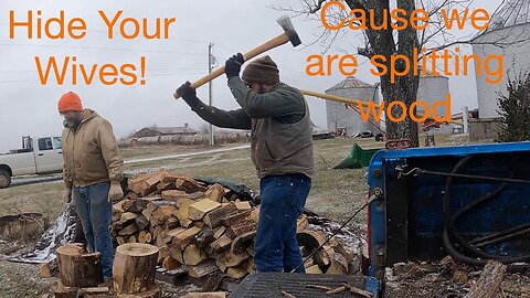 Hide your wives, cause we are cutting firewood.