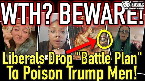 WTH? BEWARE! Liberals Drop “Battle Plan” to Poison Trump Men - 11/12/24.