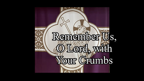 2023.03.05 – Remember Us, O Lord, with Yours Crumbs