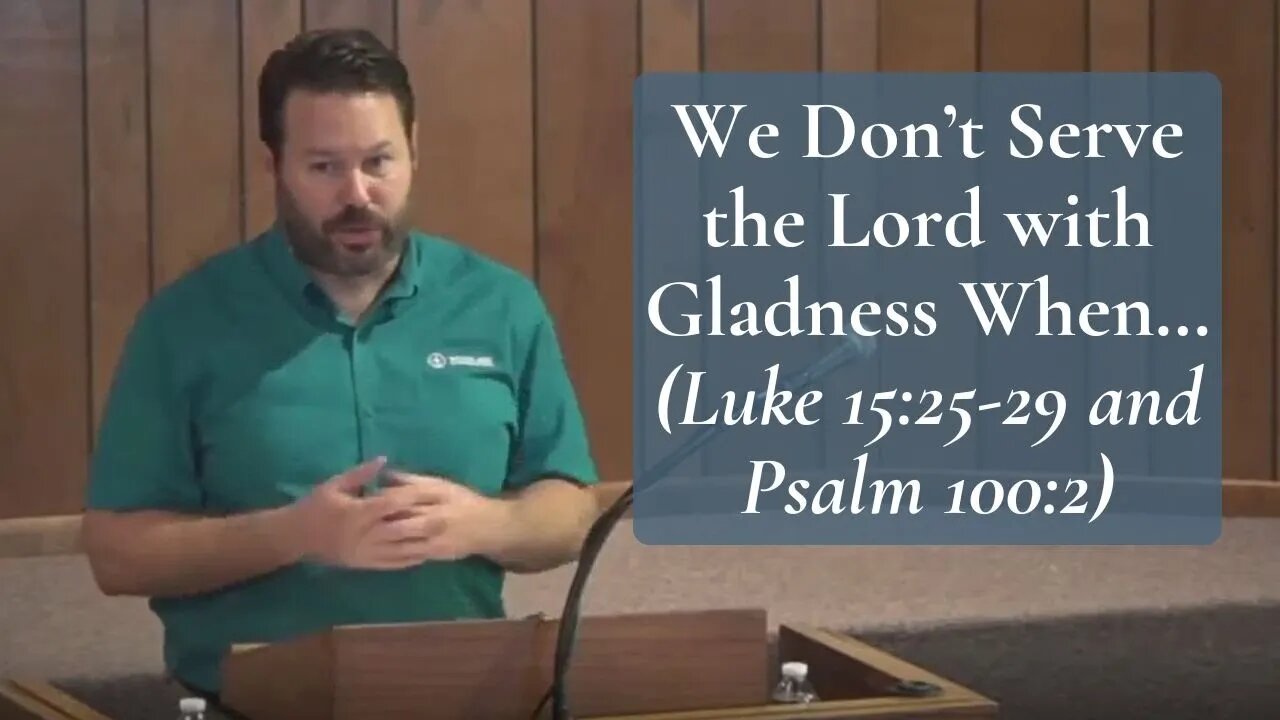 We Don’t Serve the Lord with Gladness When (Luke 15:25-29 & Psa 100:2)