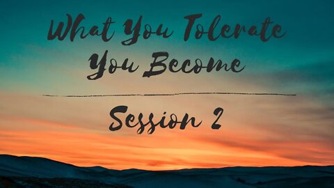 What You Tolerate You Become - Session 2