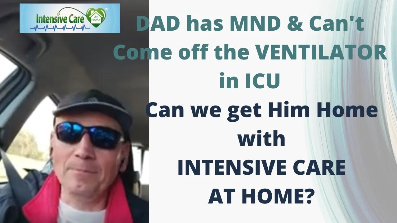 Dad HAS MND& CAN’T COME OFF THE VENTILATOR IN ICU. CAN WE GET HIM HOME WITH INTENSIVE CARE AT HOME?