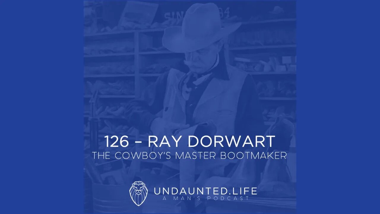 126 - RAY DORWART | The Cowboy's Master Bootmaker