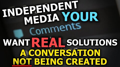 Independent Media, Your Comments Want REAL Solutions - A Conversation Not Being Created