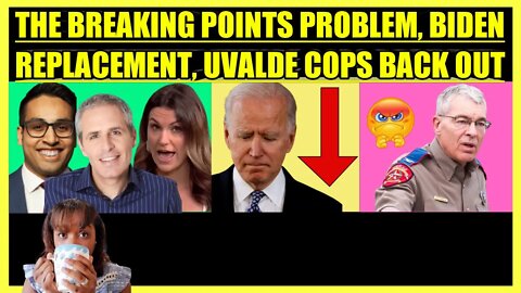 THE BREAKING POINTS PROBLEM, BIDEN REPLACEMENT, UVALDE COPS BACK OUT