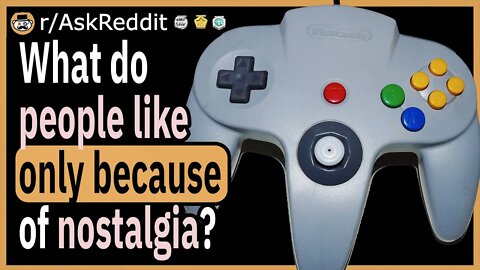 What is something that people like only because they're blinded by nostalgia?
