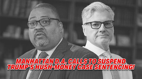 MANHATTAN D.A. CALLS TO SUSPEND TRUMP'S HUSH-MONEY CASE SENTENCING!