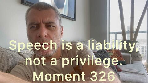 Speech is a liability, not a privilege. Moment 326