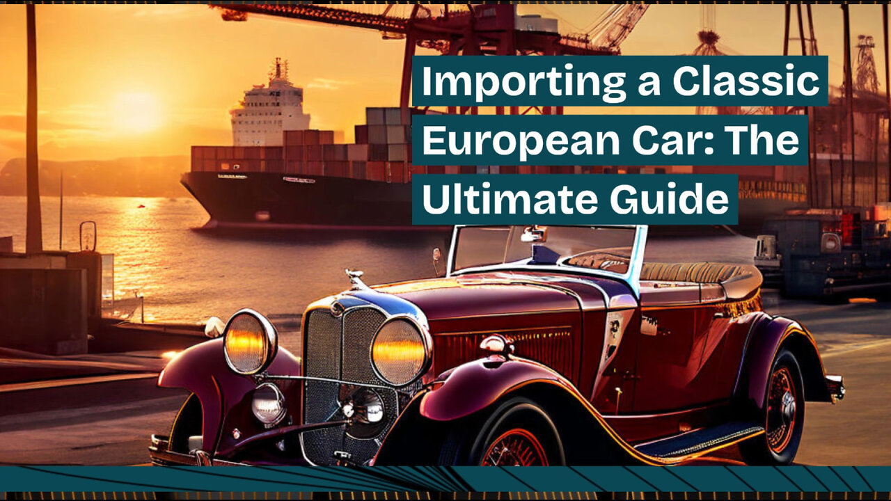 Importing a Classic European Car: A Step-by-Step Guide for Car Enthusiasts!