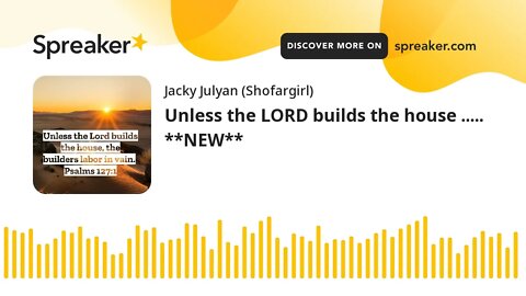 Unless the LORD builds the house ..... **NEW**