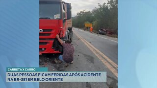 Carreta x Carro: 2 pessoas ficam feridas após acidente na BR-381 em Belo Oriente.