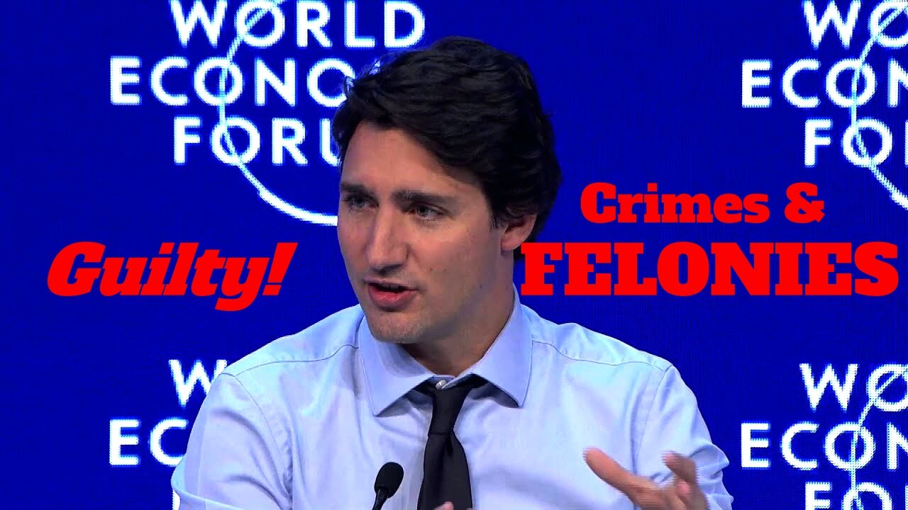 Marxist WEF Trudeau Guilty of Multiple Felonies!