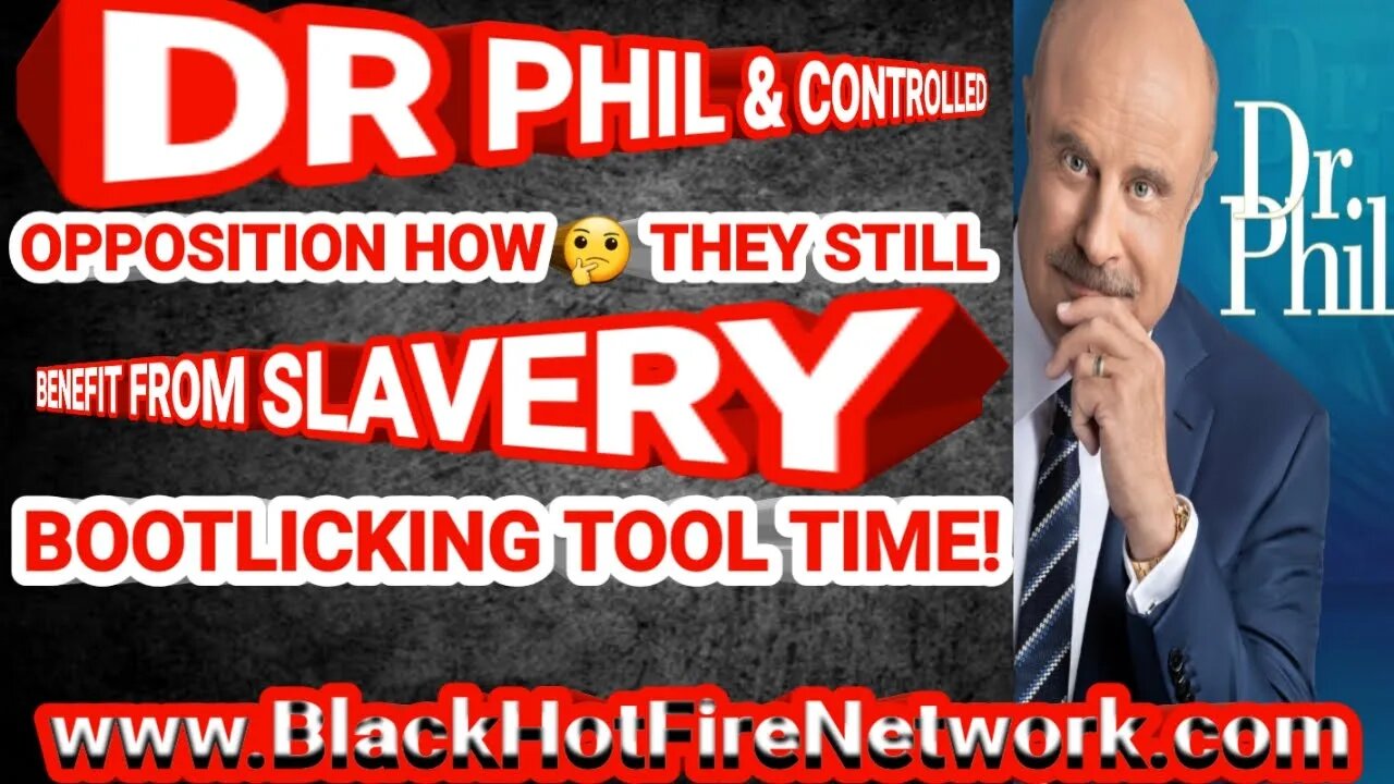 DR PHIL & CONTROLLED OPPOSITION HOW THEY STILL BENEFIT FROM SLAVERY, BOOTLICKING TOOL TIME!