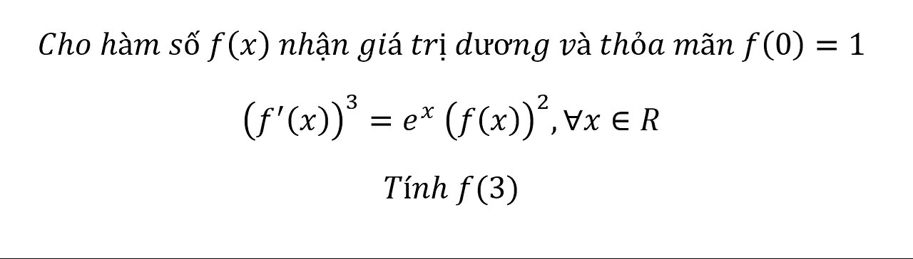 Toán 12: Cho hàm số f(x) nhận giá trị dương và thỏa mãn f(0)=1(f' (x))^3=e^x (f(x))^2,∀x∈RTính f(3)