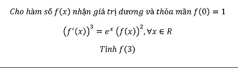 Toán 12: Cho hàm số f(x) nhận giá trị dương và thỏa mãn f(0)=1(f' (x))^3=e^x (f(x))^2,∀x∈RTính f(3)