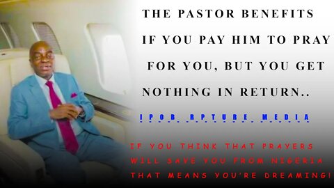 THE PASTOR BENEFITS IF YOU PAY HIM TO PRAY FOR YOU, BUT YOU GET NOTHING IN RETURN.