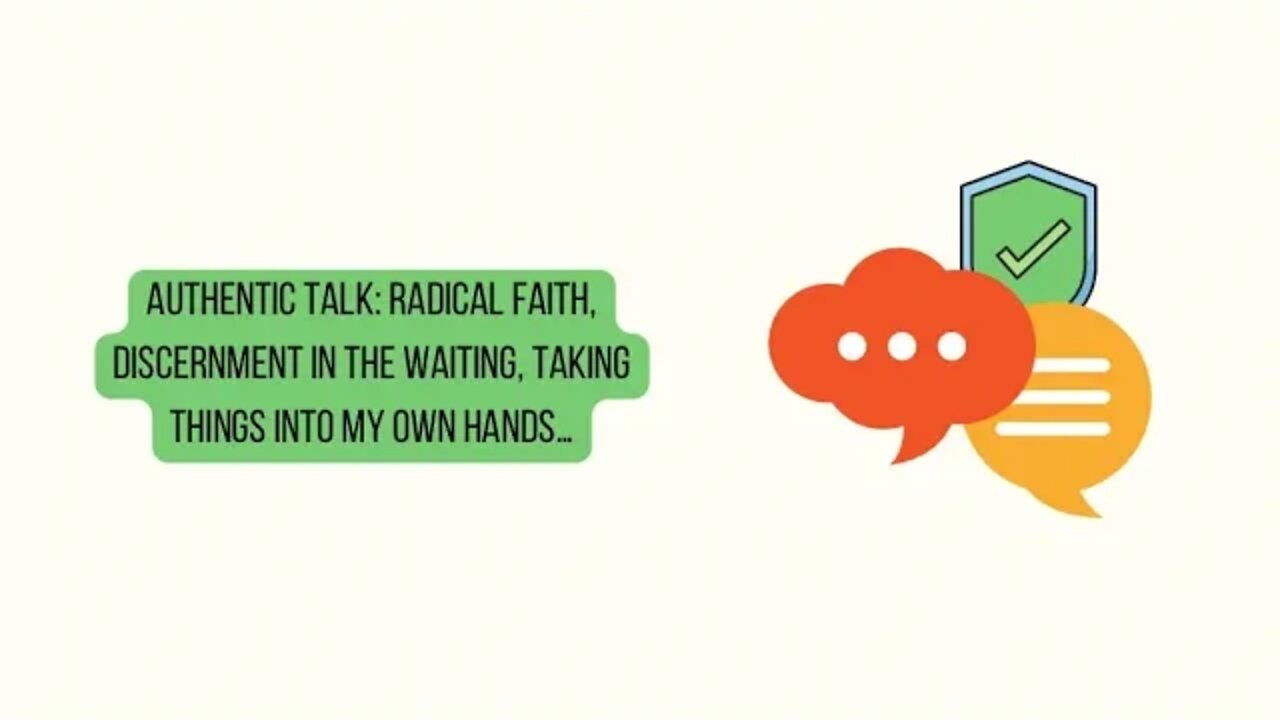 Authentic TALK: Radical faith, discernment in the waiting, taking things into my own hands…