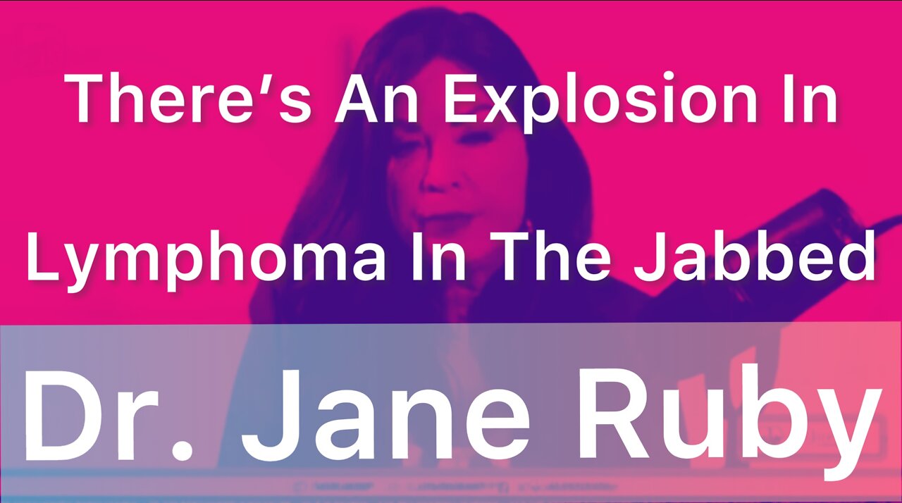 Dr. Jane Ruby: There’s An Explosion Of Lymphoma In The Jabbed
