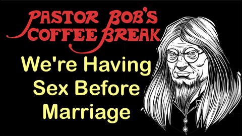 WE'RE HAVING SEX BEFORE MARRIAGE / Pastor Bob's Coffee Break