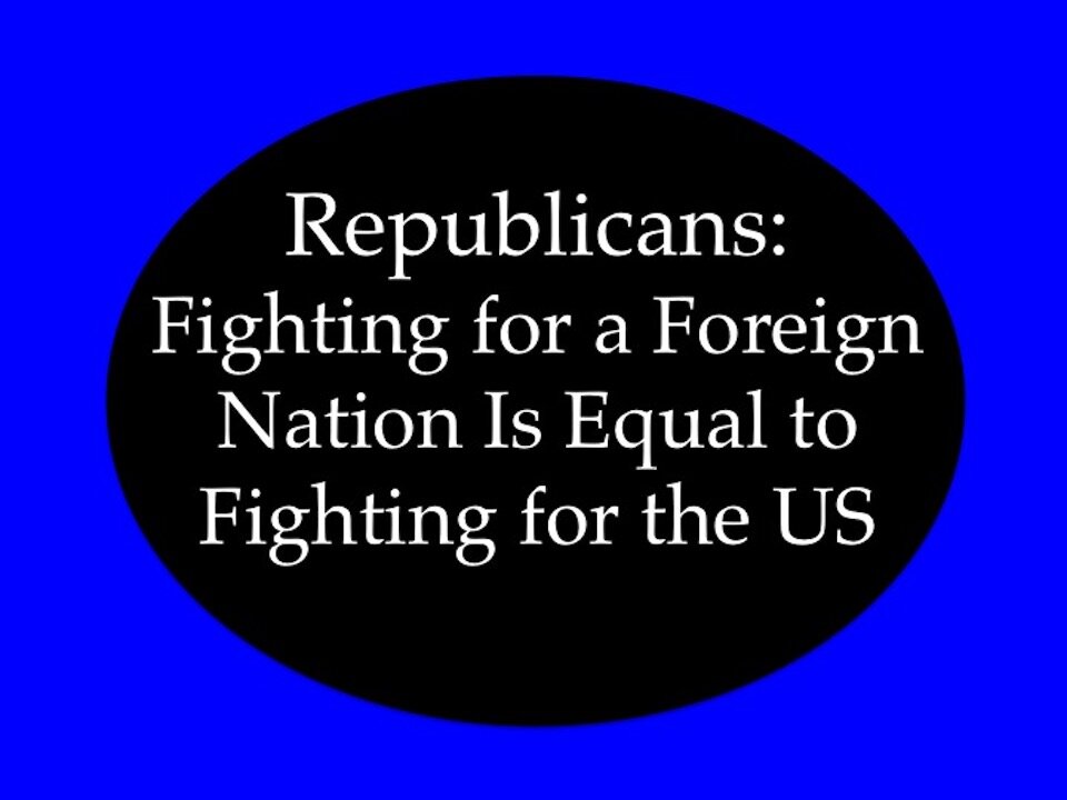 Republicans: Fighting for a Foreign Nation is Equal to Fighting for the US