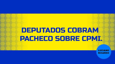 DEPUTADOS COBRAM PACHECO POR CPMI E MAIS.