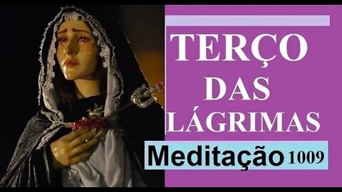 Terço das Lágrimas 07/01/2022 Meditação 1009